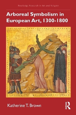 Arboreal Symbolism in European Art, 1300&ndash;1800 - Katherine T. Brown