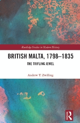 British Malta, 1798&ndash;1835 - Andrew T. Zwilling