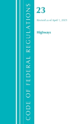 Code of Federal Regulations, Title 23 Highways, Revised as of April 1, 2021 -  Office of The Federal Register (U.S.)