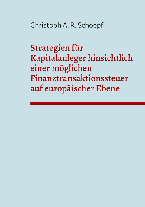 Strategien für Kapitalanleger hinsichtlich einer möglichen Finanztransaktionssteuer auf europäischer Ebene - Christoph A. R. Schoepf