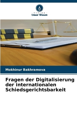 Fragen der Digitalisierung der internationalen Schiedsgerichtsbarkeit - Mokhinur Bakhramova