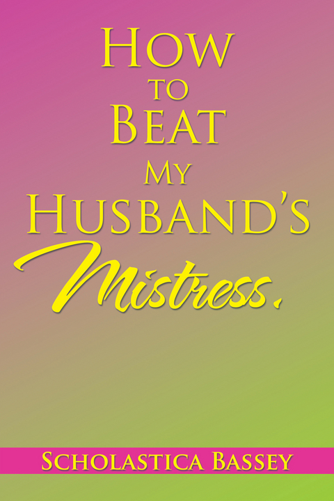 How to Beat My Husband&rsquo;S Mistress. - Scholastica Bassey