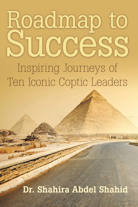 Roadmap to Success: Inspiring Journeys of Ten Iconic Coptic Leaders - Shahira Abdel Shahid
