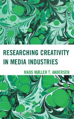 Researching Creativity in Media Industries - Mads M&oslash;ller T. Andersen