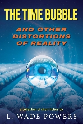The Time Bubble and Other Distortions of Reality - L Wade Powers