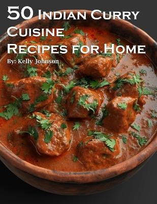 50 Indian Curry Creation Recipes for Home - Kelly Johnson