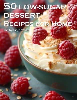 50 Low-Sugar Dessert Recipes for Home - Kelly Johnson
