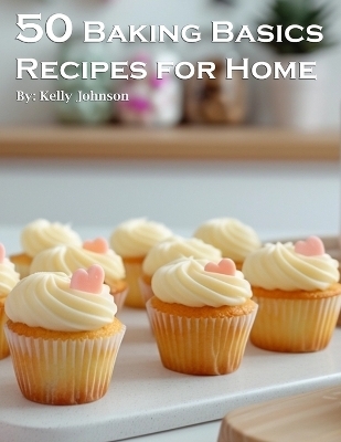 50 Baking Basics Recipes for Home - Kelly Johnson