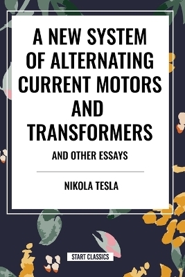 New System of Alternating Current Motors and Transformers and Other Essays - Nikola Tesla