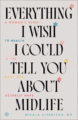 Everything I Wish I Could Tell You about Midlife - Mikala Albertson MD