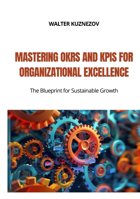 Mastering OKRs and KPIs for Organizational Excellence - Walter Kuznezov