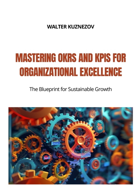 Mastering OKRs and KPIs for Organizational Excellence - Walter Kuznezov