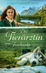 Die Tier&auml;rztin von Fairbanks - Stimme der Wildnis (Die Tier&auml;rztin von Fairbanks, Bd. 3) - Christopher Ross