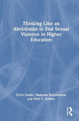 Thinking Like an Abolitionist to End Sexual Violence in Higher Education - Chris Linder, Nadeeka Karunaratne, Niah S. Grimes