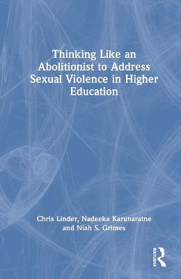 Thinking Like an Abolitionist to End Sexual Violence in Higher Education - Chris Linder, Nadeeka Karunaratne, Niah S. Grimes