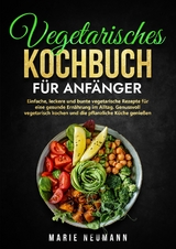 Vegetarisches Kochbuch f&uuml;r Anf&auml;nger - Marie Neumann