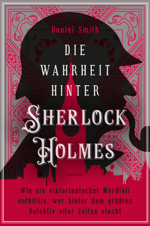 Die Wahrheit hinter Sherlock Holmes. Wie ein viktorianischer Mordfall enth&uuml;llte, wer hinter dem gr&ouml;&szlig;ten Detektiv aller Zeiten steckt - Daniel Smith