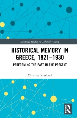 Historical Memory in Greece, 1821&ndash;1930 - Christina Koulouri