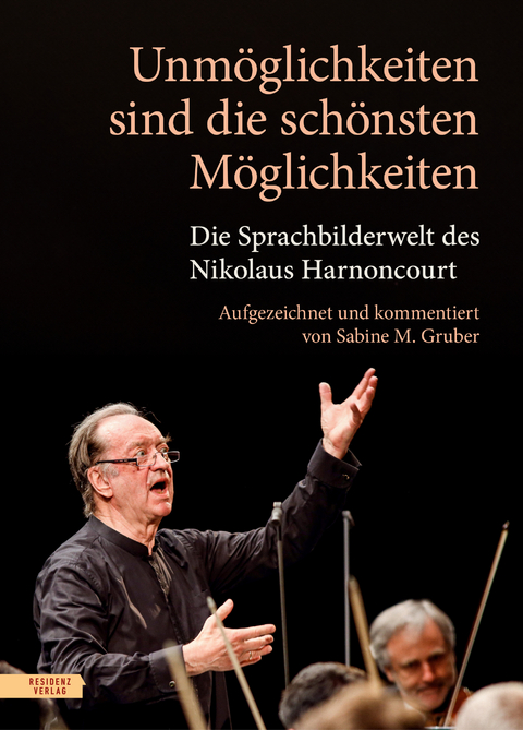 Unm&ouml;glichkeiten sind die sch&ouml;nsten M&ouml;glichkeiten - Nikolaus Harnoncourt, Sabine M. Gruber