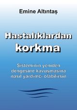 Hastalıklardan korkma &ndash; Bu kitap:"Keine Angst vor Krankheiten" kitabının T&uuml;rk&ccedil;e cevirisidir - Emine Altintas
