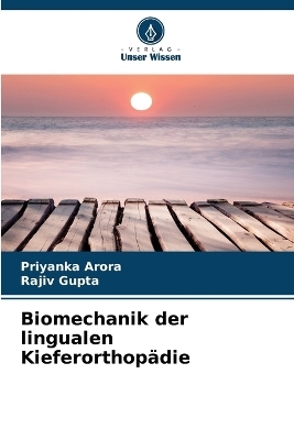 Biomechanik der lingualen Kieferorthop&auml;die - Priyanka Arora, Rajiv Gupta