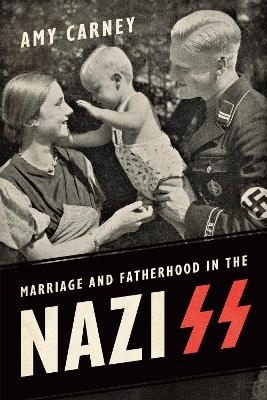 Marriage and Fatherhood in the Nazi SS - Amy Carney
