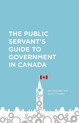 The Public Servant's Guide to Government in Canada - Alex Marland, Jared J. Wesley