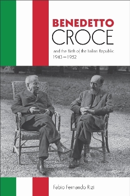 Benedetto Croce and the Birth of the Italian Republic, 1943-1952 - Fabio Rizi