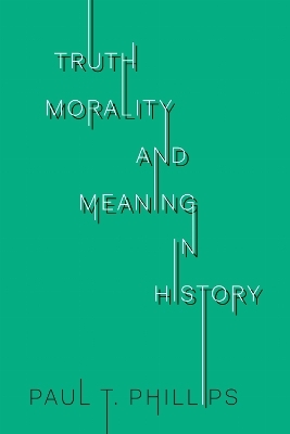 Truth, Morality, and Meaning in History - Paul T. Phillips