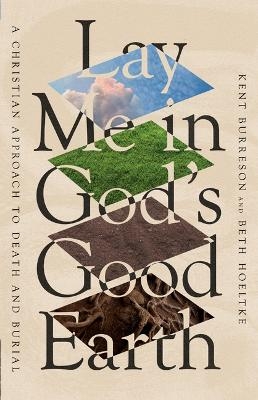 Lay Me in God's Good Earth - Kent Burreson, Beth Hoeltke