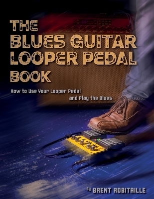 The Blues Guitar Looper Pedal Book - Brent C Robitaille