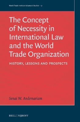 The Concept of Necessity in International Law and the World Trade Organization - Senai W. Andemariam