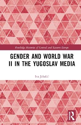 Gender and World War II in the Yugoslav Media - Iva Jelu&scaron;ić