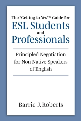 The "Getting to Yes" Guide for ESL Students and Professionals - Barrie J Roberts
