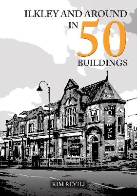 Ilkley and Around in 50 Buildings - Kim Revill