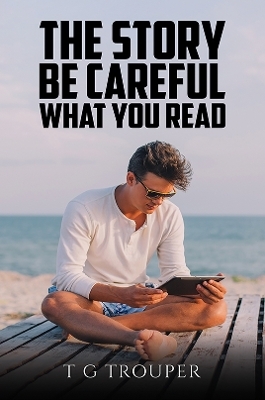 The Story &ndash; Be Careful What You Read - T G Trouper