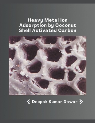 Heavy Metal Ion Adsorption by Coconut Shell Activated Carbon - Deepak Kumar Dawar