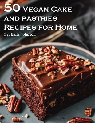 50 Vegan Cake and Pastries Recipes for Home - Kelly Johnson