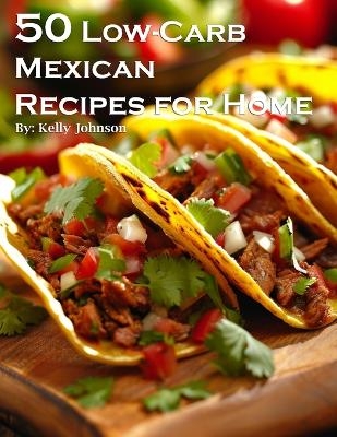 50 Low-Carb Mexican Recipes for Home - Kelly Johnson