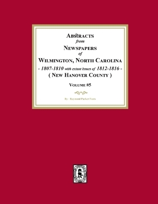 Abstracts from Newspapers of Wilmington, North Carolina, 1807 -1810 with extant issues of 1812-1816. (Volume #5) - Raymond Parker Fouts