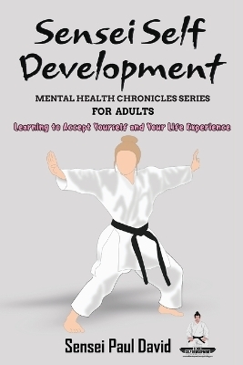 Sensei Self Development Mental Health Chronicles Series - Learning to Accept Yourself and Your Life Experience - Sensei Paul David