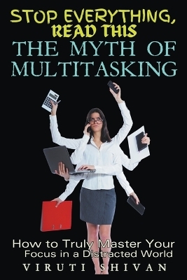 The Myth of Multitasking - How to Truly Master Your Focus in a Distracted World - Viruti Shivan