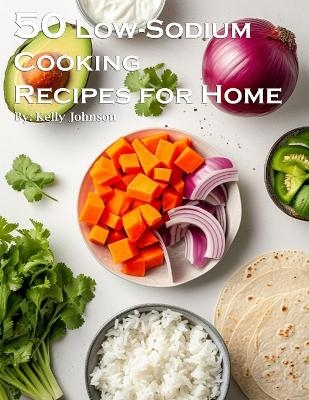 50 Low-Sodium Cooking Recipes for Home - Kelly Johnson