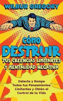 Cómo Destruir tus Creencias Limitantes y Mentalidad Negativa