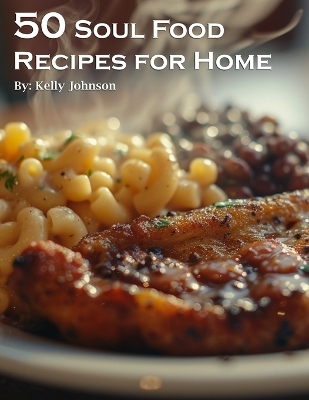 50 Soul Food Recipes for Home - Kelly Johnson