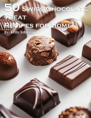 50 Swiss Chocolate Treat Recipes for Home - Kelly Johnson