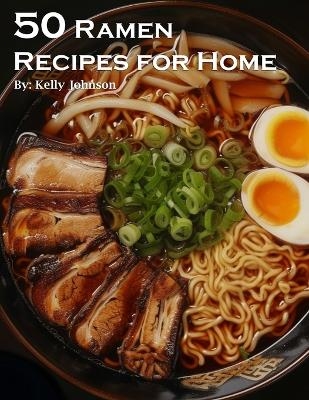 50 Ramen Recipes for Home - Kelly Johnson