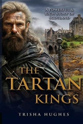 The Tartan Kings - The Powerful and Rich Story of Scotland - Trisha Hughes
