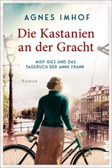 Die Kastanien an der Gracht &ndash; Miep Gies und das Tagebuch der Anne Frank - Agnes Imhof