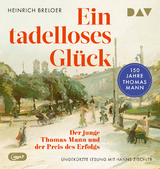 Ein tadelloses Gl&uuml;ck. Der junge Thomas Mann und der Preis des Erfolgs &ndash; 150 Jahre Thomas Mann - Heinrich Breloer